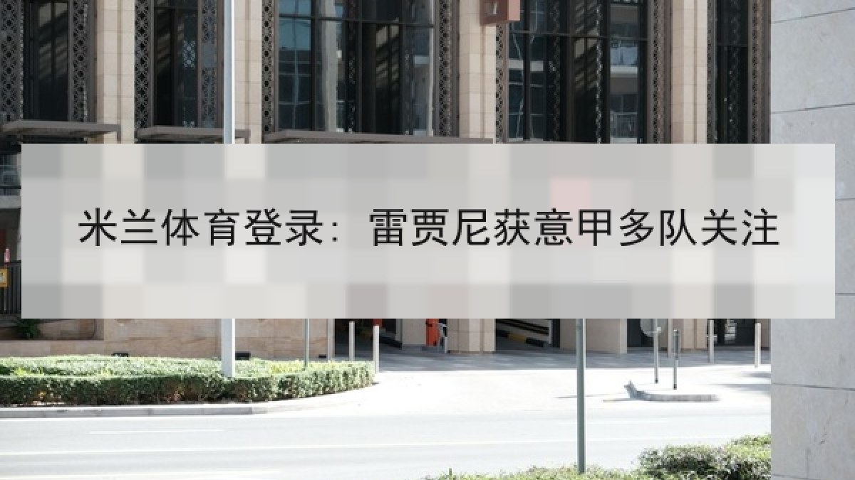 米兰体育登录: 雷贾尼获意甲多队关注 米兰体育登录: 雷贾尼获意甲多队关注